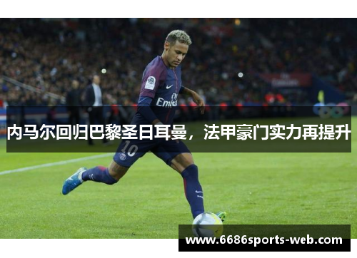 内马尔回归巴黎圣日耳曼，法甲豪门实力再提升