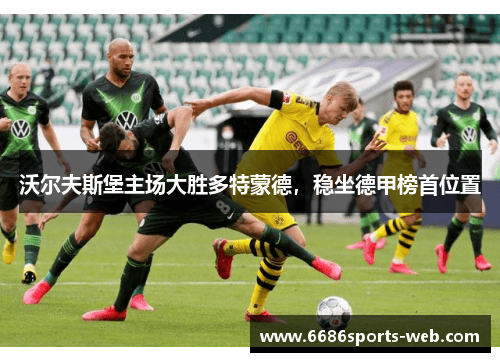 沃尔夫斯堡主场大胜多特蒙德，稳坐德甲榜首位置